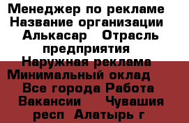 Менеджер по рекламе › Название организации ­ Алькасар › Отрасль предприятия ­ Наружная реклама › Минимальный оклад ­ 1 - Все города Работа » Вакансии   . Чувашия респ.,Алатырь г.